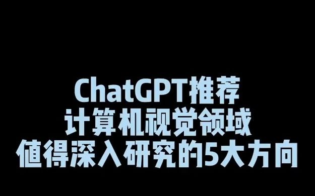 ChatGPT推荐,计算机视觉领域,值得的深入研究的5大方向人工智能哔哩哔哩bilibili