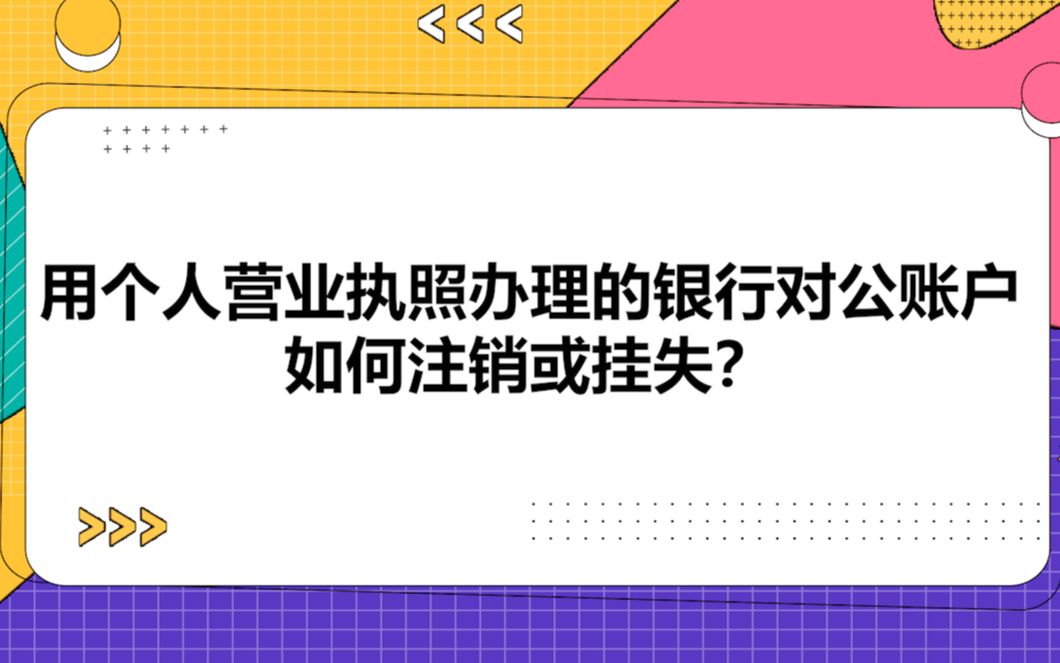 用个人营业执照办理的银行对公账户如何注销或挂失?哔哩哔哩bilibili