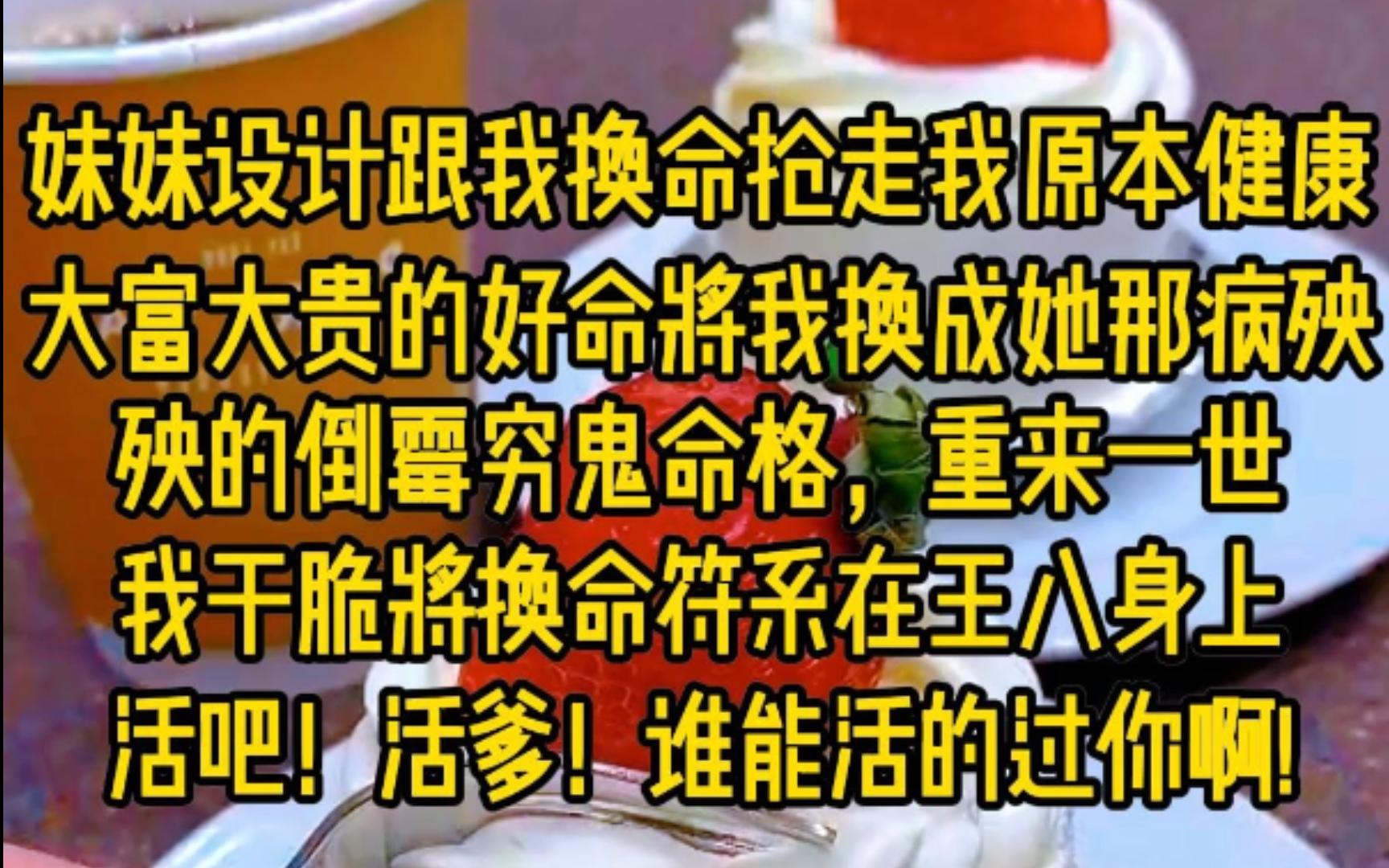 妹妹设计跟我换命抢走我原本健康大富大贵的好命,将我换成她那病怏怏的倒霉穷鬼命格,重来一世,我干脆将换命符系在王八身上,活把!活爹!谁能活得...