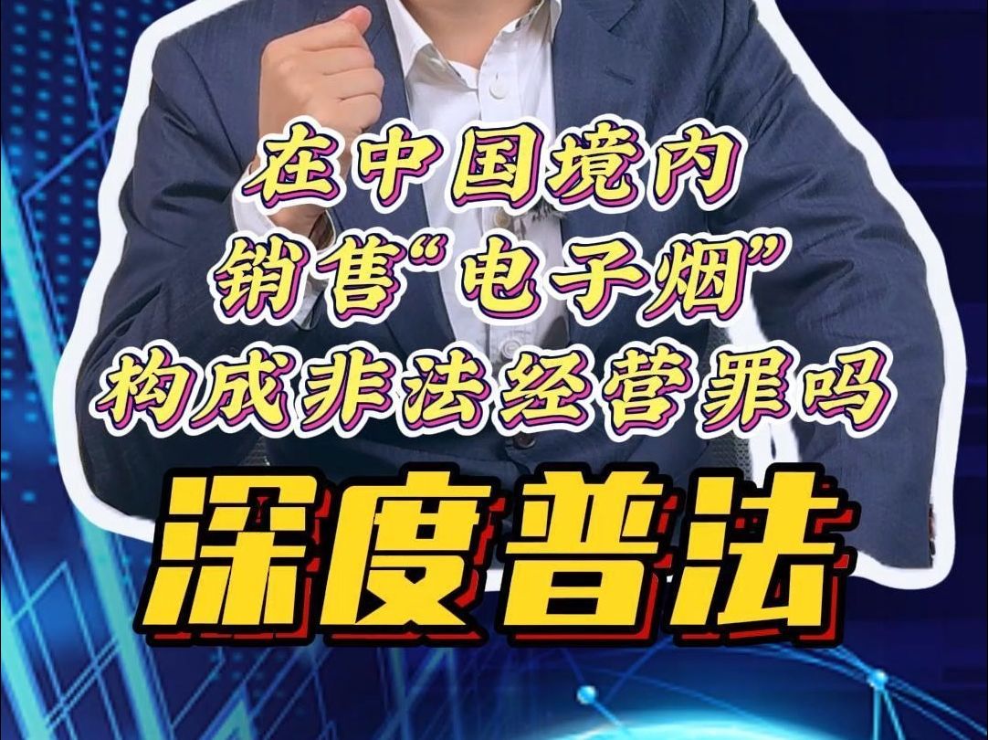 深度普法:在中国境内,销售“电子烟”构成非法经营罪吗?哔哩哔哩bilibili