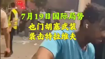 7月19日国际局势：也门胡塞武装袭击特拉维夫，泽连斯基与特朗普通电话，拜登或退出选举。
