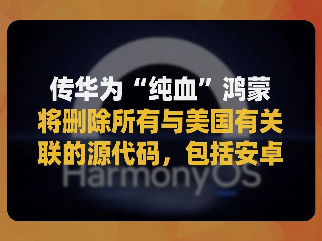 传华为“纯血”鸿蒙,将删除所有与美国有关联的源代码,包括安卓哔哩哔哩bilibili