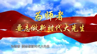 Tải video: “大力弘扬教育家精神，加快建设 教育强国”主题演讲背景视频《 为师者,要志做新时代大先生》。