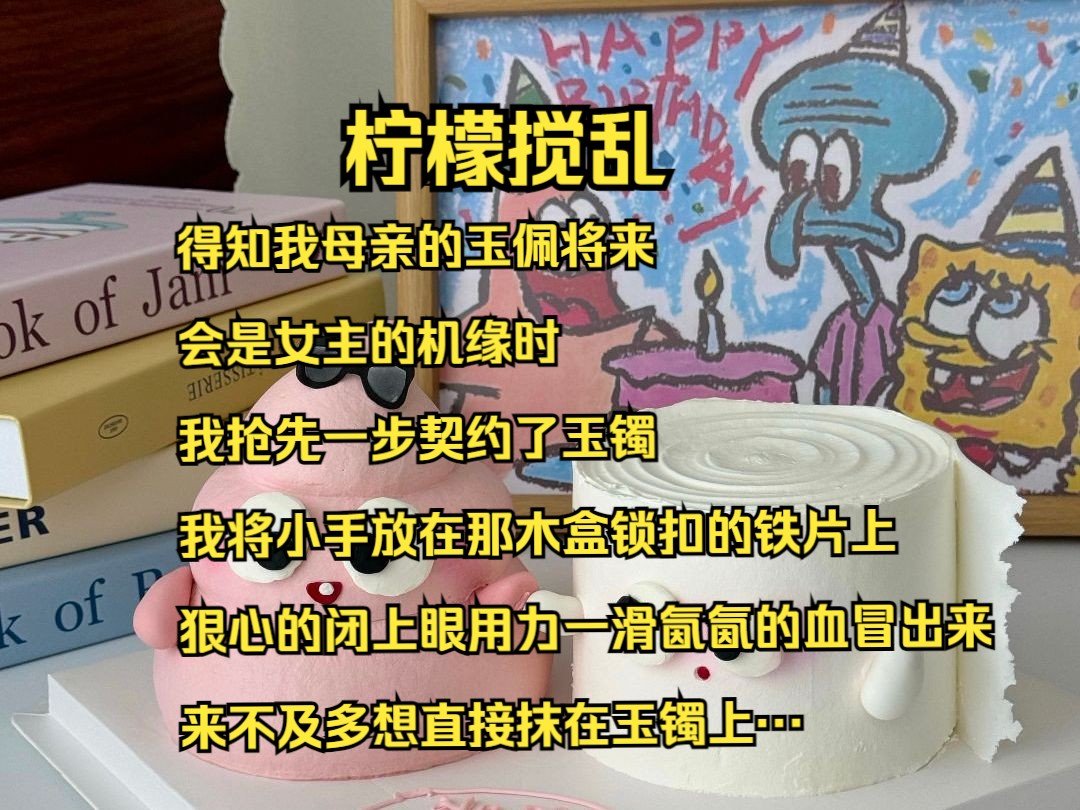 得知我母亲的玉佩将来会是女主的机缘时,我抢先一步契约了玉镯,我将小手放在那木盒锁扣的铁片上,狠心的闭上眼,用力一滑,氤氤的血冒出来,来不...