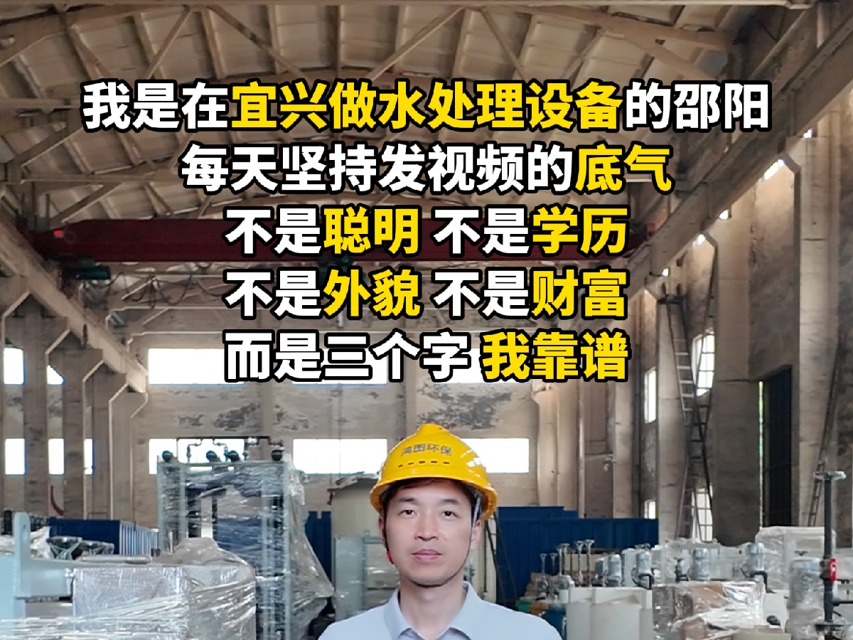 我是在宜兴做水处理设备的邵阳 每天坚持发视频的底气 不是聪明 不是学历 不是外貌 不是财富 而是三个字 我靠谱