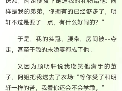 阿姐为了弟弟把我送去农场百般折磨顾澜风顾明轩安云裳我生辰那日,阿姐找到了弟弟说他流落多年受了许多苦. 所以,我的生辰宴便成了他的接风宴. 他...