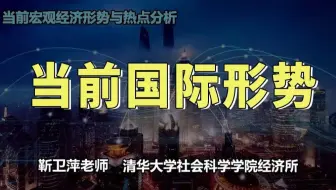 【清华大学靳卫萍】当前国际形势 | 当前宏观经济形势与热点分析