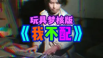 玩具梦核版《我不配》