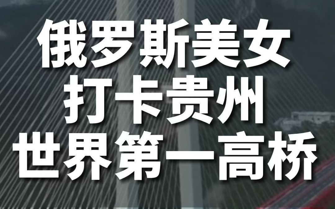 俄罗斯美女环环在贵州打卡世界第一高桥!_哔哩哔哩_bilibili
