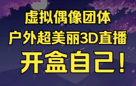 [图]震惊！虚拟偶像团体竟超美丽3D户外直播开盒自己！