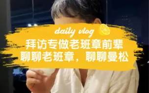 Descargar video: 跟专做老班章的前辈一起，聊聊老班章，聊聊曼松