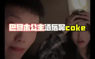 Download Video: 巴旦木公主酒后聊coke老师