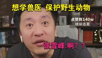 张雪峰：你报动物医学就为了干野生动物保护啊？