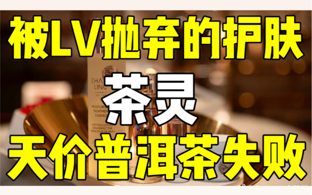 被LV集团抛弃的茶灵,普洱茶计划失败哔哩哔哩bilibili