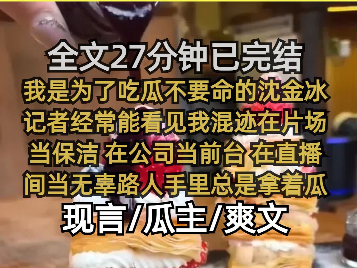 【已完结】我是为了吃瓜不要命的沈金冰记者经常能看见我混迹在片场当保洁 在公司当前台 在直播间当无辜路人 手里总是拿着瓜和饮料.....哔哩哔哩bilibili