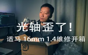 Download Video: 【开箱】适马16mm1.4光轴摔歪了！629元到底维修了啥？