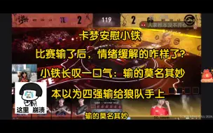 Descargar video: 【卡梦小铁切片】卡子哥公开处刑小铁：比赛输了后，情绪缓解的怎么样了？小铁（长叹一口气）：输的莫名其妙!我以为四强遇到狼队，输给狼队手上，没想到折戟了!