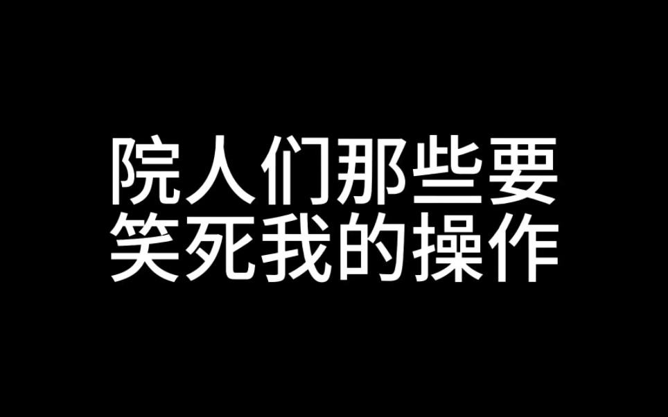 【院人】院人们那些要笑死我的操作.素材新旧杂糅,主打的就是一个happy.哔哩哔哩bilibili