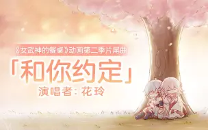 Tải video: 「和你约定」——《女武神的餐桌》第二季片尾曲（演唱者：花玲）