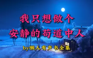 Download Video: 有声书《我只想做个安静的苟道中人》全集by懒人，搞笑玄幻，多人小说剧