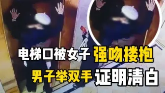 电梯口被女子强吻搂抱，男子举双手证明清白