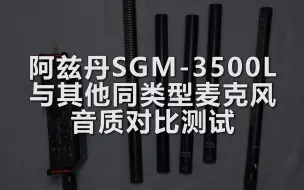 下载视频: 阿兹丹SGM-3500L 与其他同类型麦克风的音质对比测试