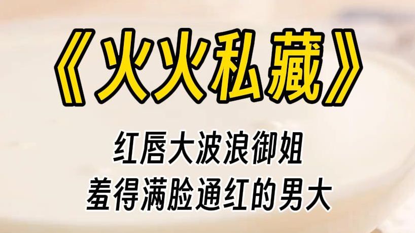 【火火私藏】得知男友是 po 文主角后,我彻底坐不住了,果断拿出来自己多年的珍藏......哔哩哔哩bilibili