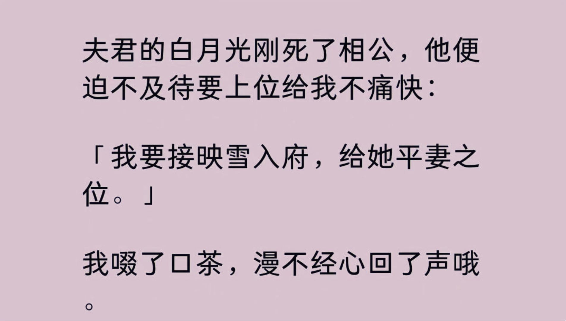 夫君的白月光刚死了相公,他便迫不及待要上位给我不痛快: 「我要接映雪入府,给她平妻之位.」 我啜了口茶,漫不经心回了声哦. 他又不满了: 「你不...