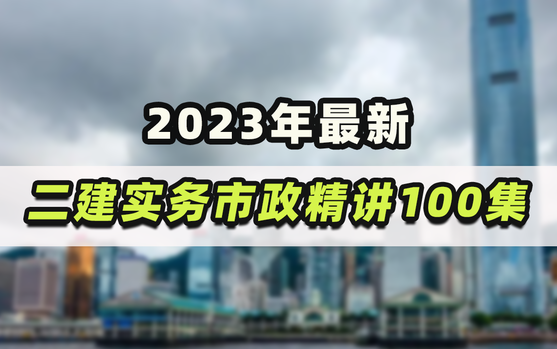 50个小时!2023年最新二级建造师实务《市政工程》专业100集精讲课程,看完就稳了!哔哩哔哩bilibili