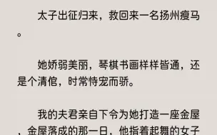 下载视频: 【全文完整版】成婚三年，他便专宠了我三年，与我举案齐眉，琴瑟和鸣。太子出征一年，我日夜为他悬心，他却从江南带回来一名女子。我初见她时，...