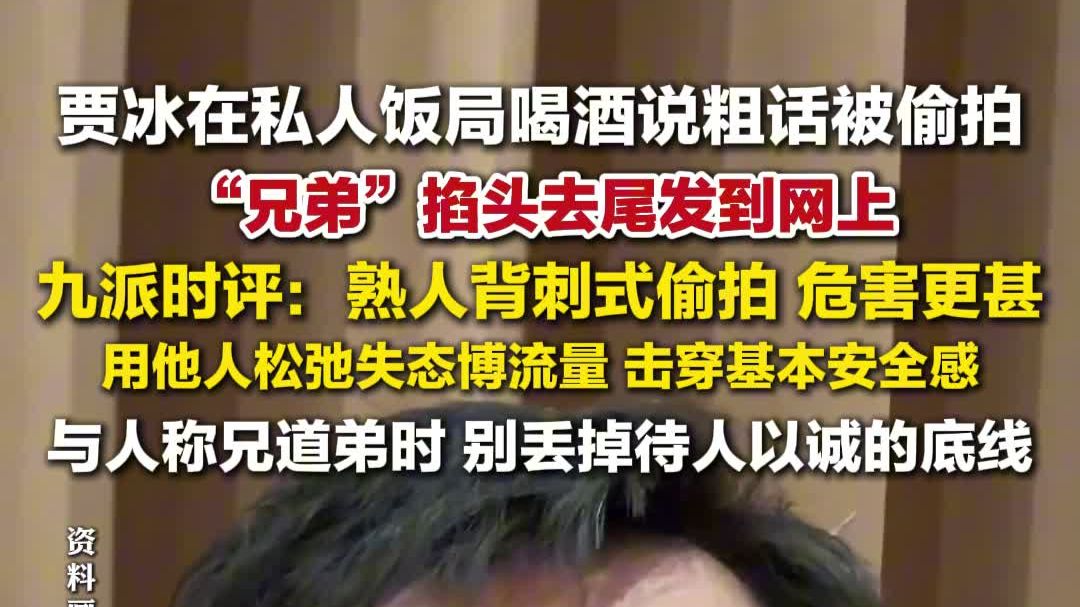 贾冰在私人饭局喝酒说粗话被“兄弟”偷拍，九派时评：熟人背刺式偷拍，危害更甚