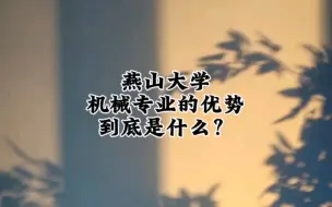 下载视频: 选择燕山大学的机械专业优势是什么？