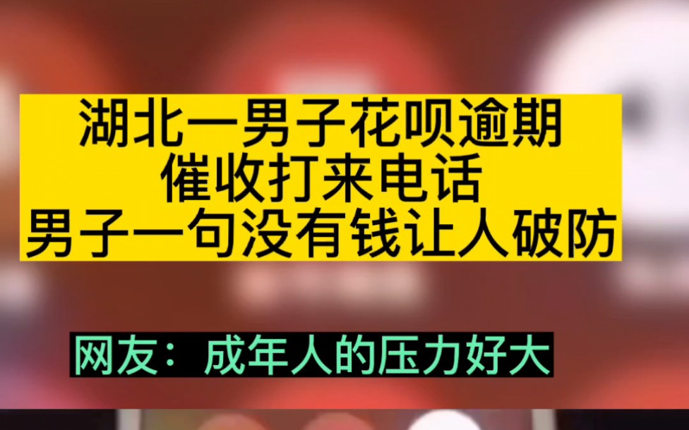 湖北一男子花呗借呗逾期,催收打来电话,男子一句没有钱让人破防,网友:成年人真不容易!哔哩哔哩bilibili