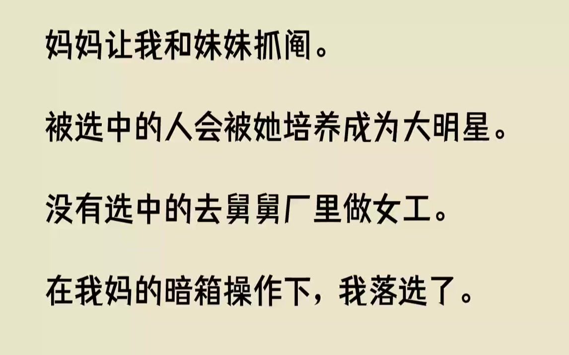 【完结文】妈妈让我和妹妹抓阄.被选中的人会被她培养成为大明星.没有选中的去舅舅厂里做女工.在我妈的暗箱操作下,我落选了.十年之后...哔哩哔...