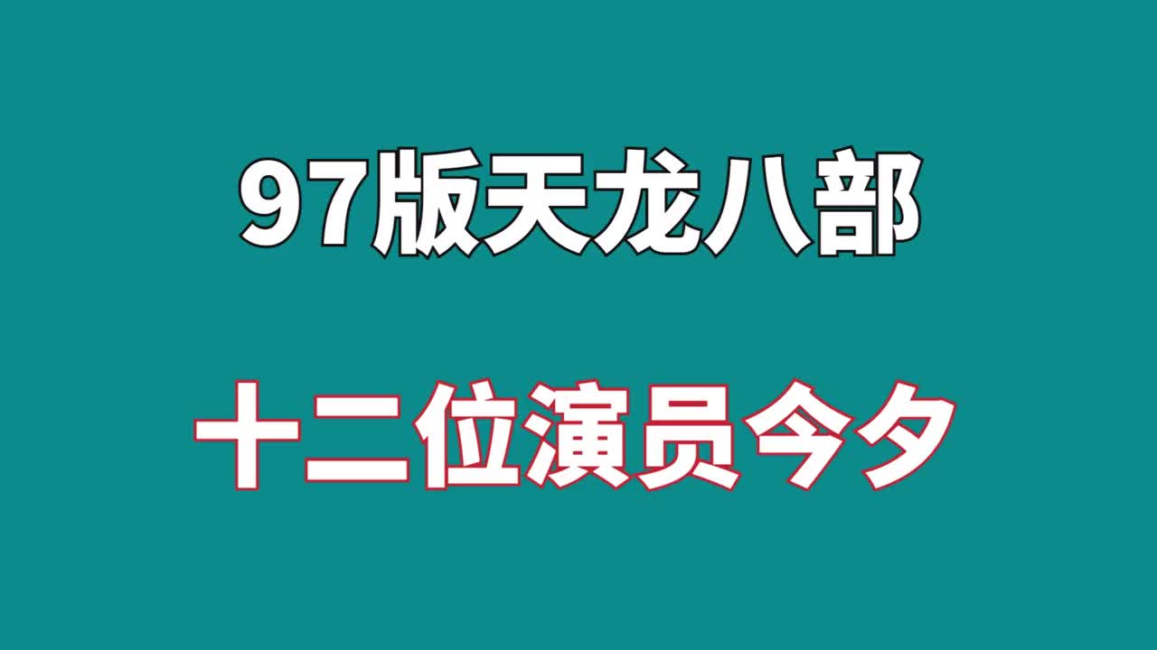 97版天龙八部,12位演员今夕,王语嫣还是神仙姐姐哔哩哔哩bilibili