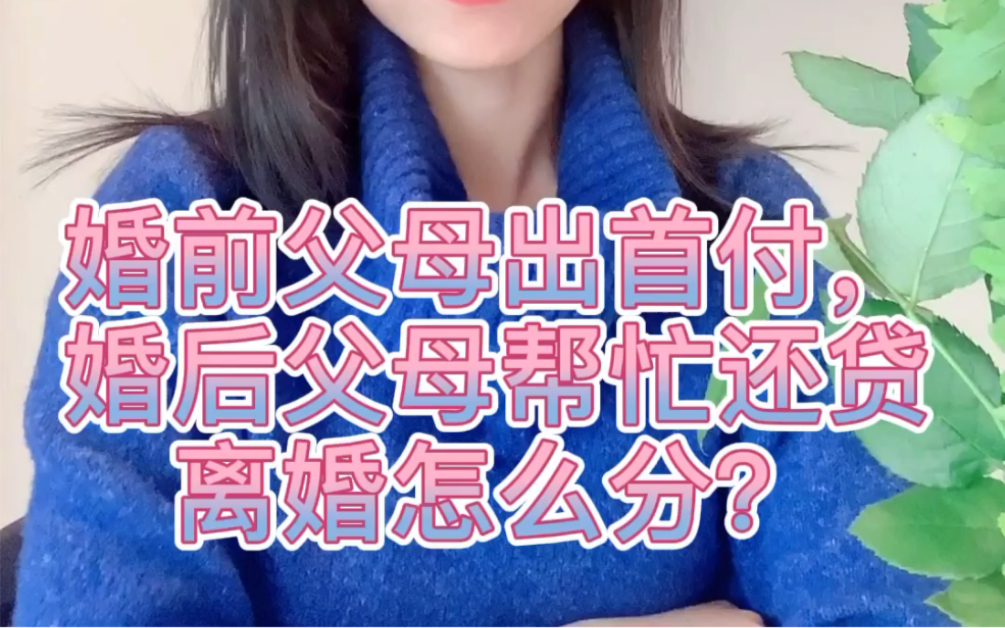 婚前父母出首付,婚后父母帮忙还贷,离婚怎么分?哔哩哔哩bilibili