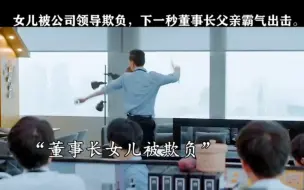 Download Video: 女儿被公司领导欺负 下一秒董事长父亲霸气出击