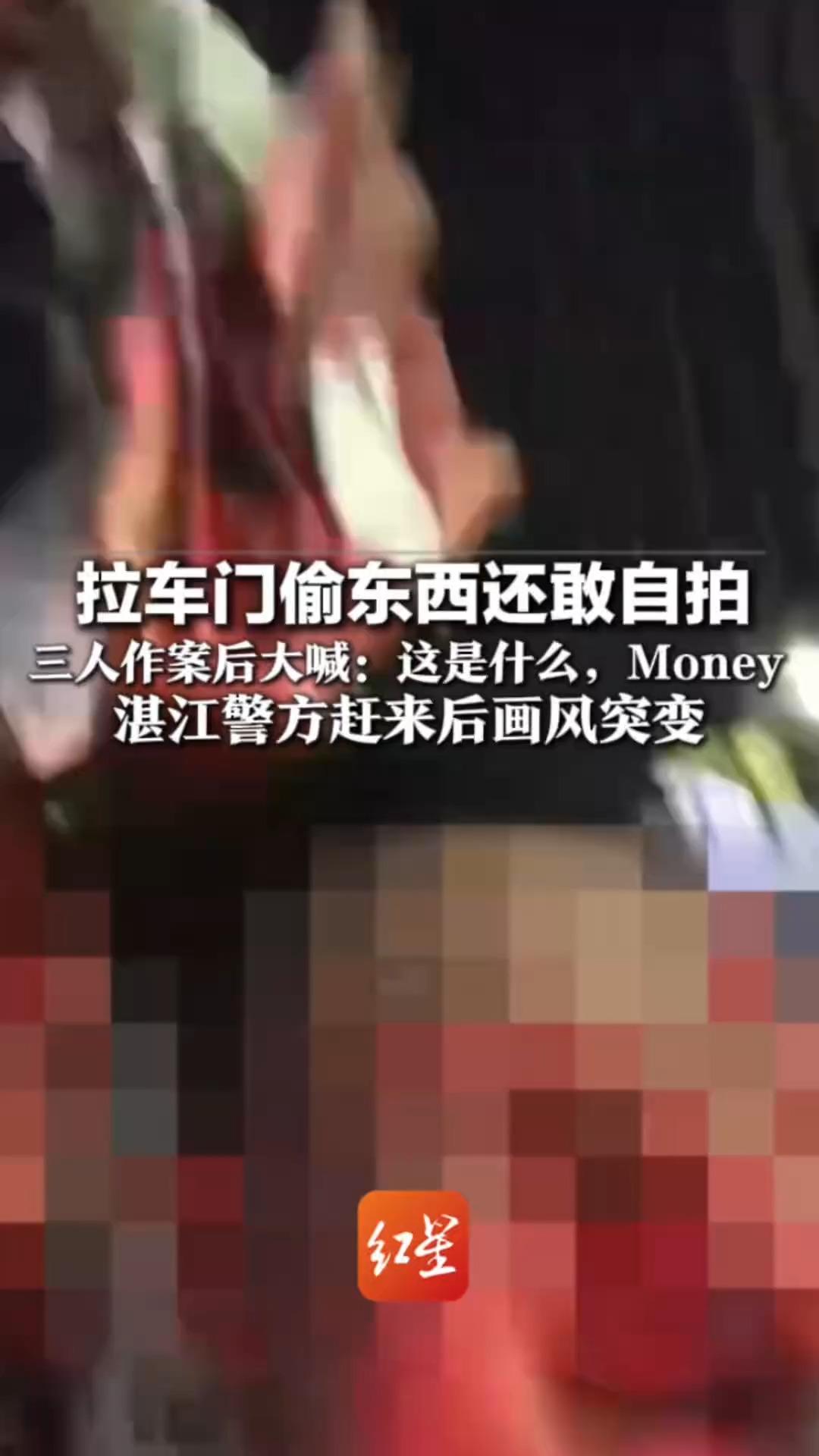 拉车门偷东西还敢自拍 三人作案后大喊:这是什么,Money 湛江警方赶来后画风突变:这是什么?大声点