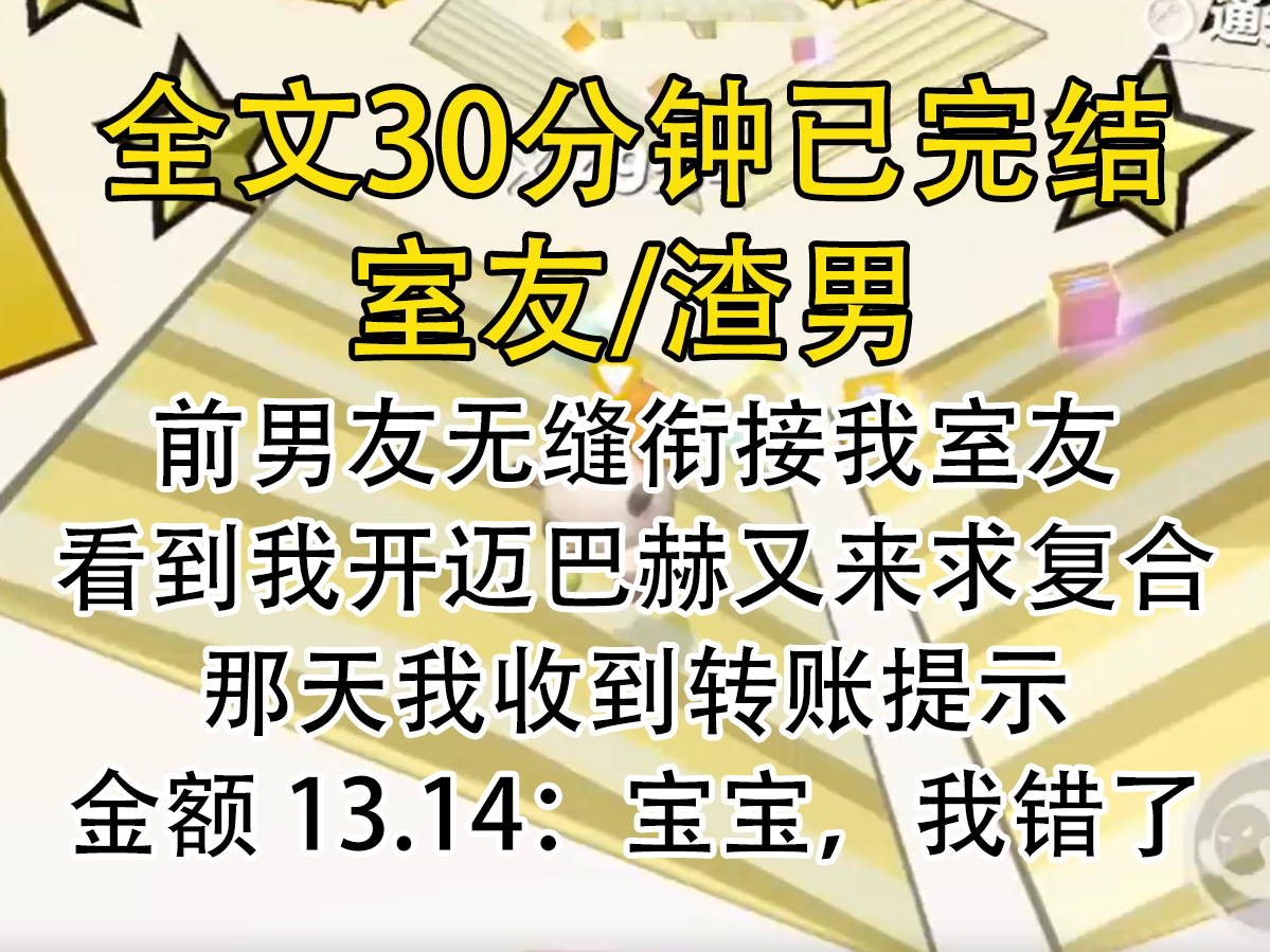 【完结文】前男友无缝衔接我室友,看到我开迈巴赫又来求复合,那天我收到转账提示,金额13,14,宝宝,我错了.哔哩哔哩bilibili