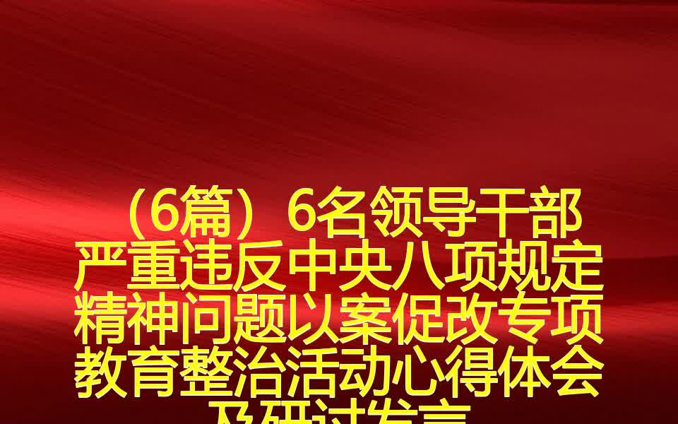 (6篇)6名领导干部严重违反中央八项规定精神问题以案促改专项教育整治活动心得体会及研讨发言哔哩哔哩bilibili