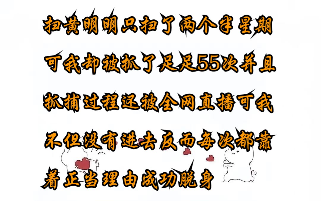 扫黄明明只扫了两个半星期可我却被抓了足足55次并且抓捕过程还被全网直播可我不但没有进去反而每次都靠着正当理由成功脱身第一次我正摸着大腿唱着临...