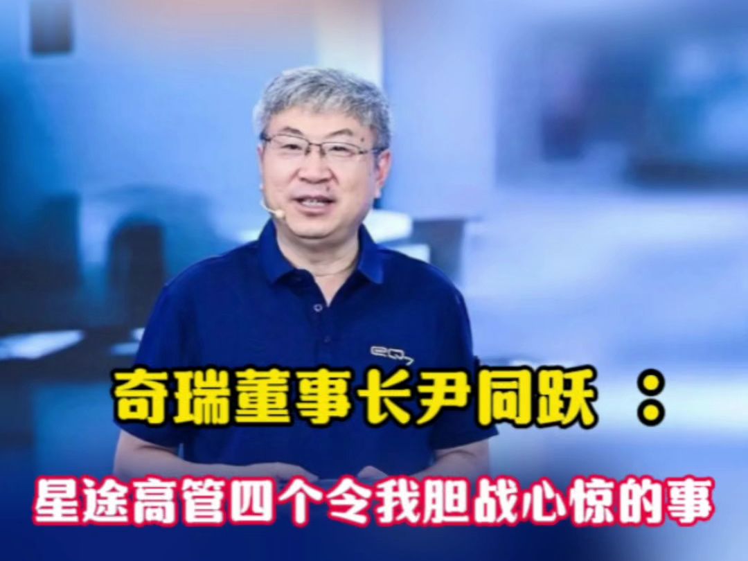 奇瑞董事长尹同跃:星途高管四个令我胆战心惊的事,董事长成小白鼠哔哩哔哩bilibili