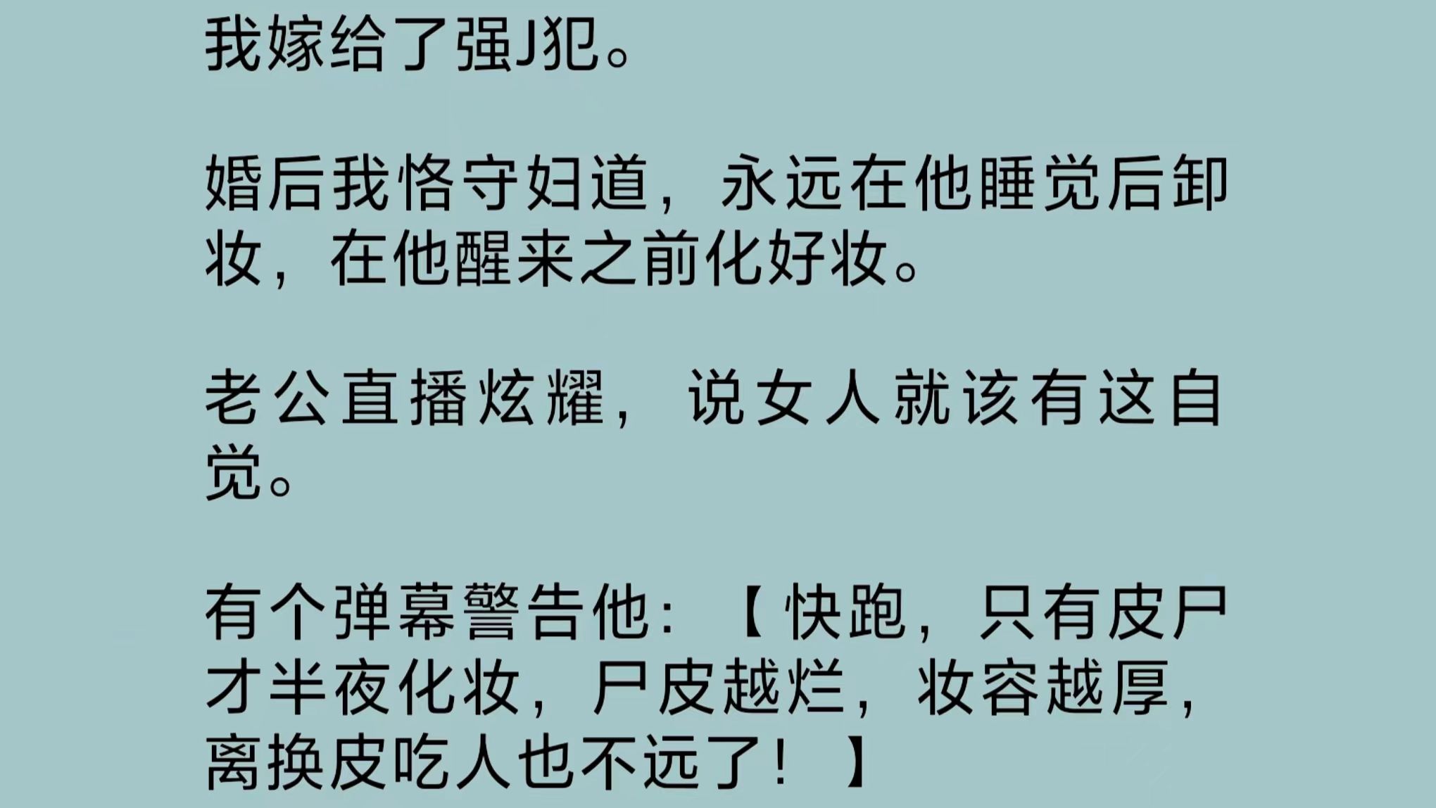 [图]我嫁给了强J犯。婚后我恪守妇道，永远在他睡觉后卸妆，在他醒来之前化好妆。老公直播炫耀，说女人就该有这自觉。我捂脸诡笑。忘了遮瑕，尸斑怎么出来了？