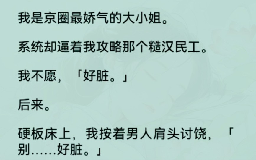 [图]《全文完整版》我是京圈最娇气的大小姐。系统却逼着我攻略那个糙汉民工。我不愿，「好脏。」后来。硬板床上……