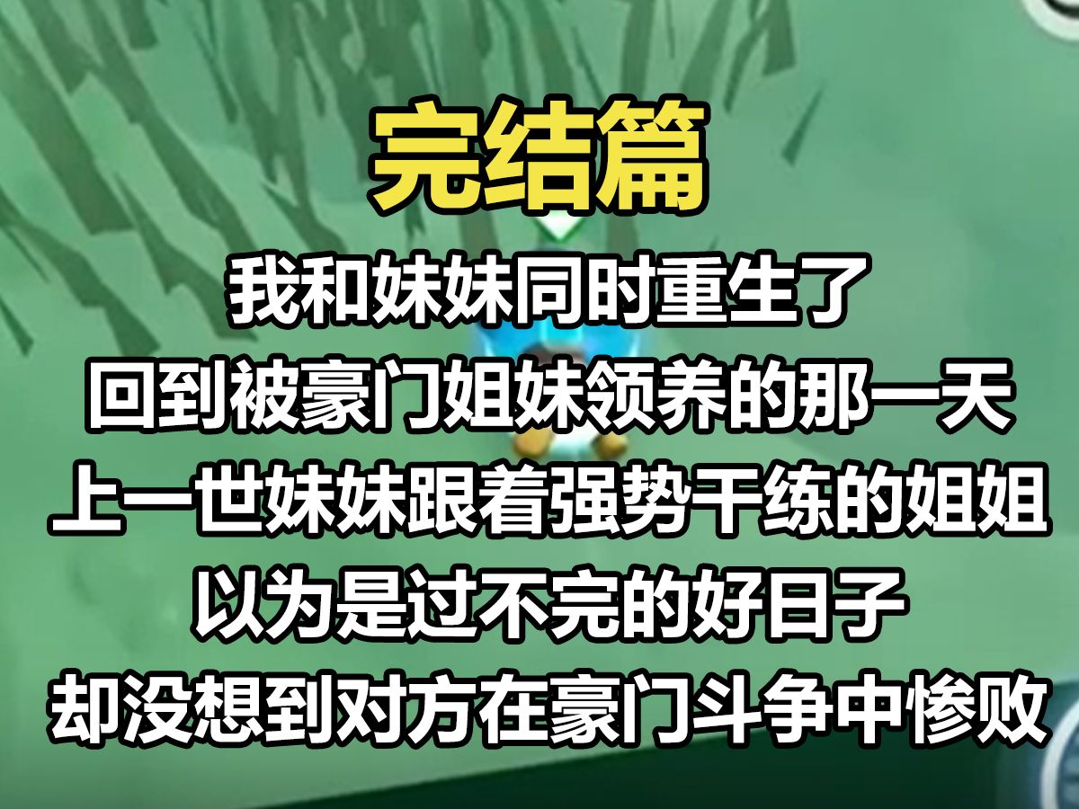 【完结文】我和妹妹同时重生了. 回到被豪门姐妹领养的那一天. 上一世,妹妹跟着强势干练的姐姐,以为是过不完的好日子. 却没想到对方在豪门斗争...