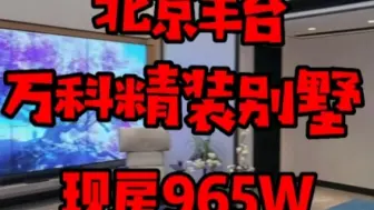 Download Video: 北京丰台万科精装别墅现房965万