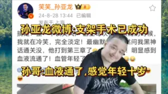 Download Video: 手术成功！孙亚龙微博:手术过程谈笑风生！血液彻底通了！年轻十岁！孙哥再播十年！