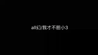 Download Video: （all幻/我才不胆小 3）完结啦 可能会有番外