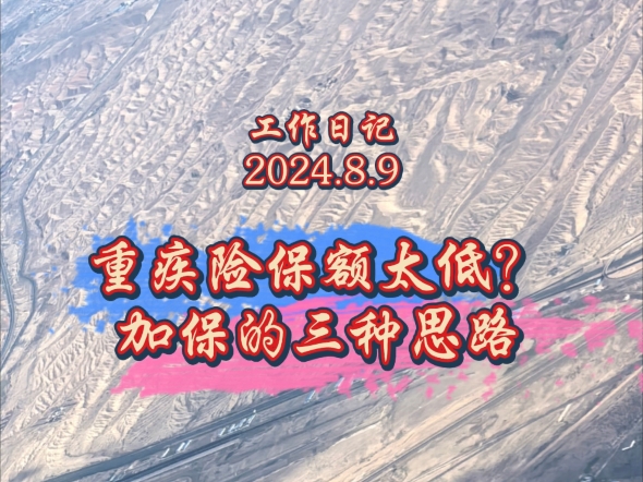 工作日记(2024.8.9):重疾险保额太低?加保的三种思路哔哩哔哩bilibili