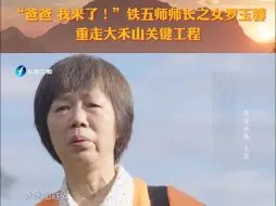 Download Video: “爸爸 我来了！”铁五师师长之女罗玉蓉重走大禾山关键工程